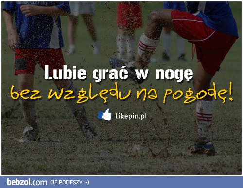 Lubimy grać w nogę bez względu na pogodę