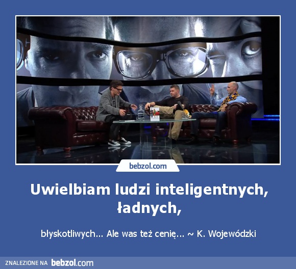 Uwielbiam ludzi inteligentnych, ładnych,