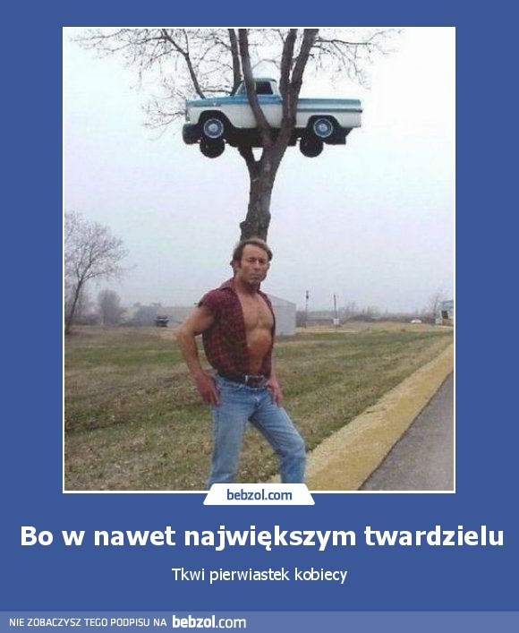 Bo w nawet największym twardzielu