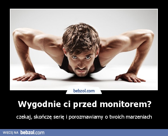 Wygodnie ci przed monitorem?