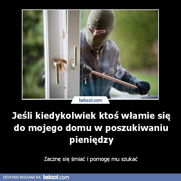 Jeśli kiedykolwiek ktoś włamie się do mojego domu w poszukiwaniu pieniędzy