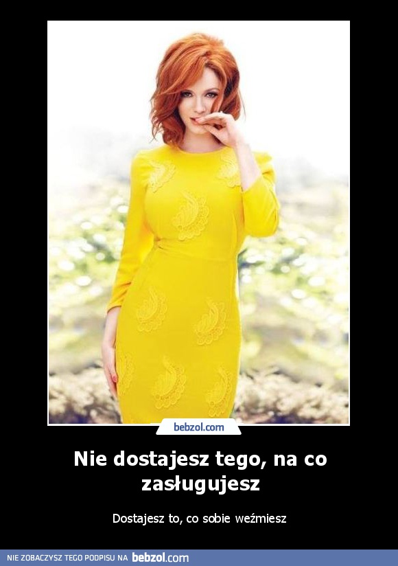 Nie dostajesz tego, na co zasługujesz