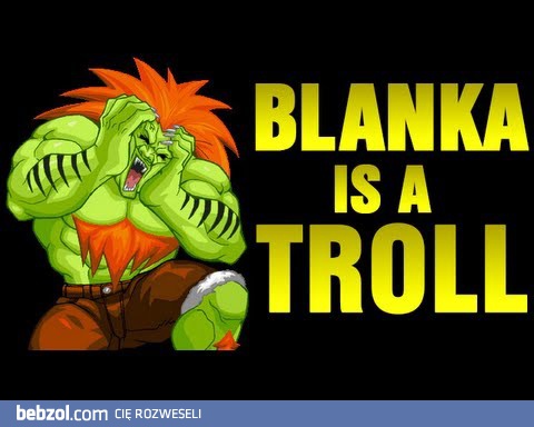 Blanka jest trollem!