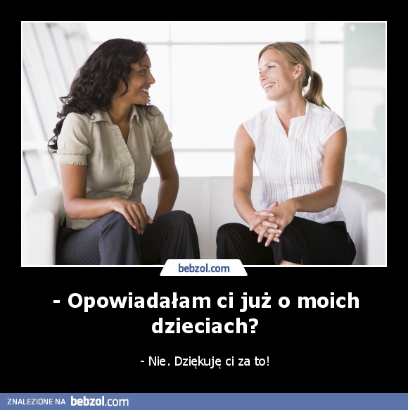 - Opowiadałam ci już o moich dzieciach?