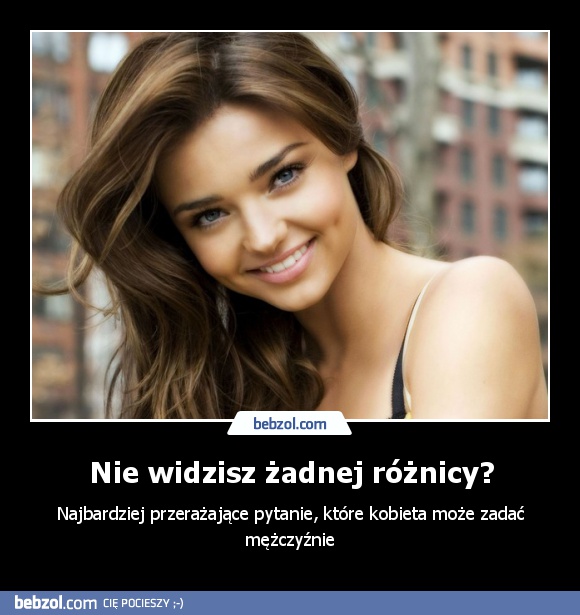 Nie widzisz żadnej różnicy?