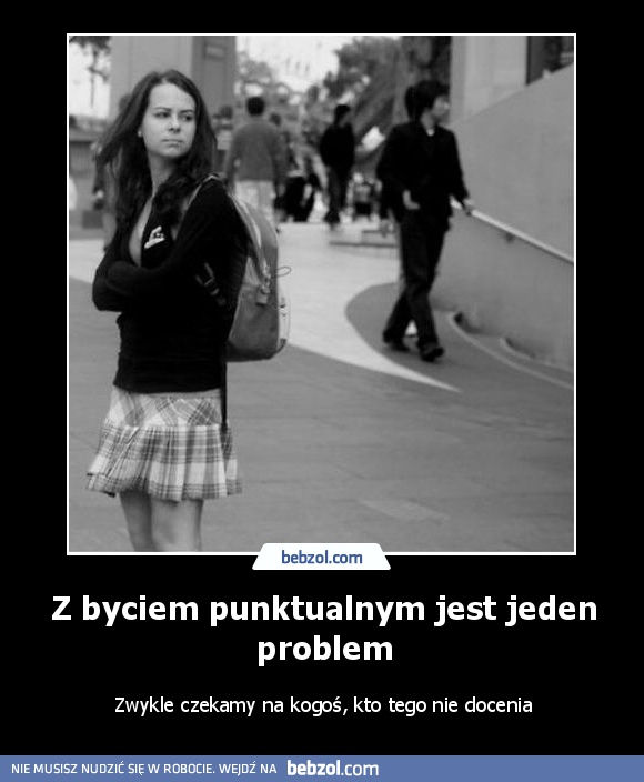 Z byciem punktualnym jest jeden problem