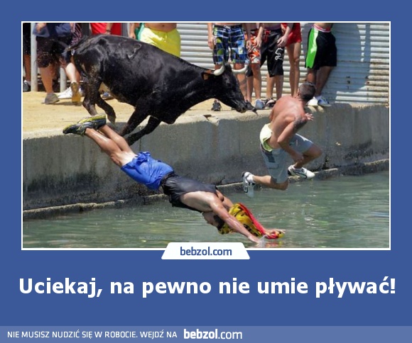 Uciekaj, na pewno nie umie pływać!