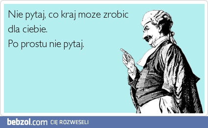 Nie pytaj co kraj może dla ciebie zrobić!