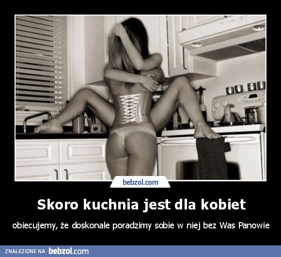 Skoro kuchnia jest dla kobiet