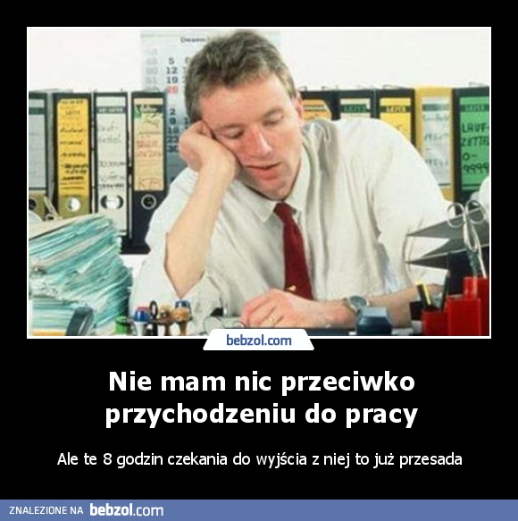 Nie mam nic przeciwko przychodzeniu do pracy