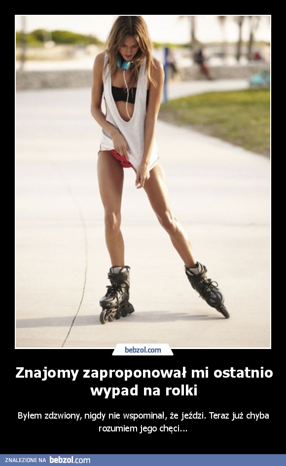 Znajomy zaproponował mi ostatnio wypad na rolki