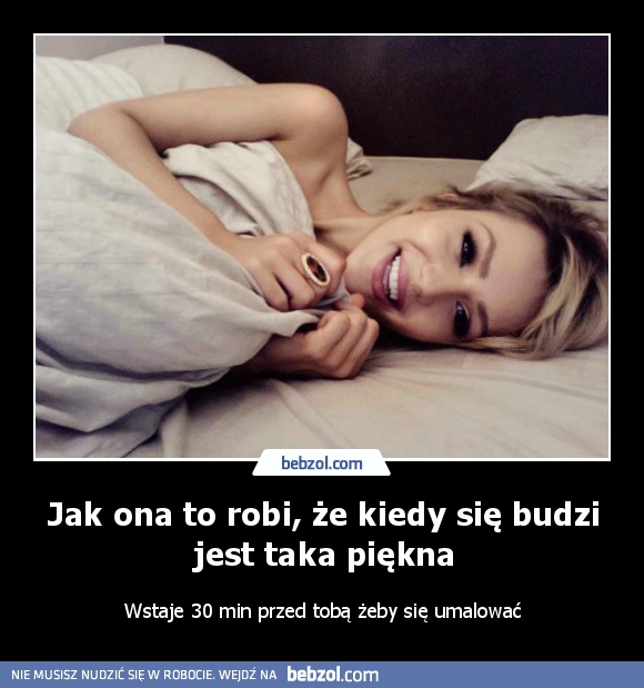 Jak ona to robi, że kiedy się budzi jest taka piękna