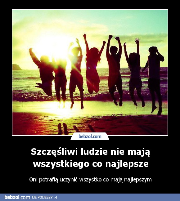 Szczęśliwi ludzie nie mają wszystkiego co najlepsze