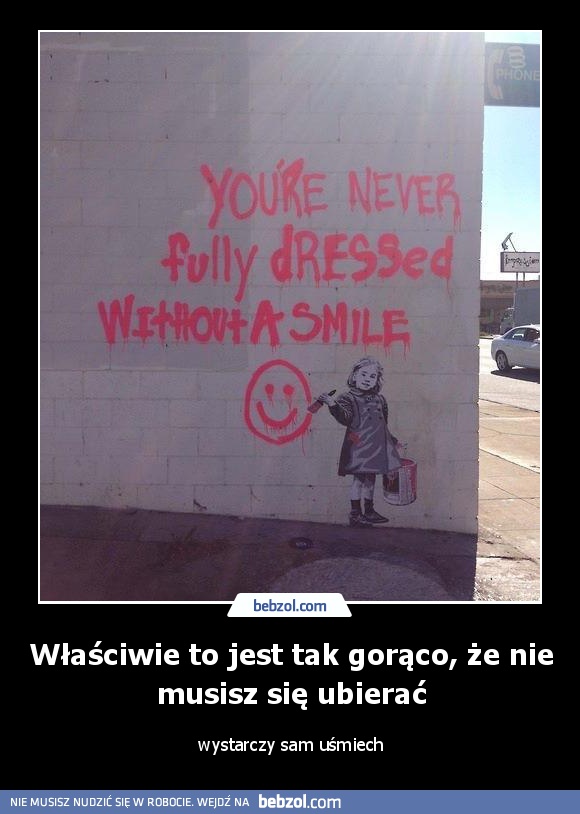 Właściwie to jest tak gorąco, że nie musisz się ubierać