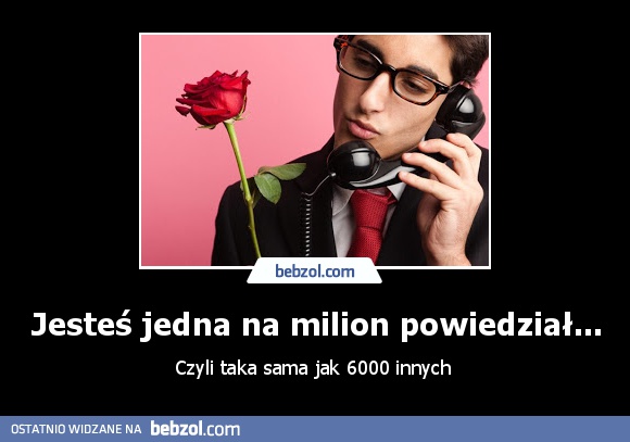 Jesteś jedna na milion powiedział...