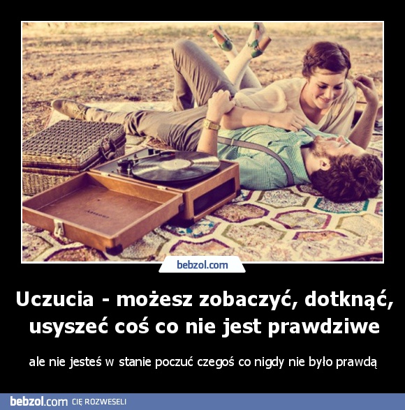 Uczucia - możesz zobaczyć, dotknąć, usyszeć coś co nie jest prawdziwe