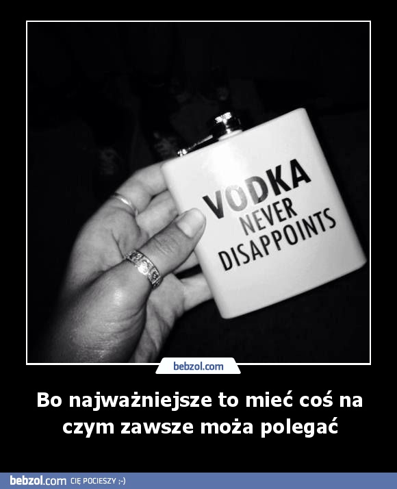 Bo najważniejsze to mieć coś na czym zawsze moża polegać