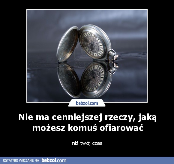 Nie ma cenniejszej rzeczy, jaką możesz komuś ofiarować