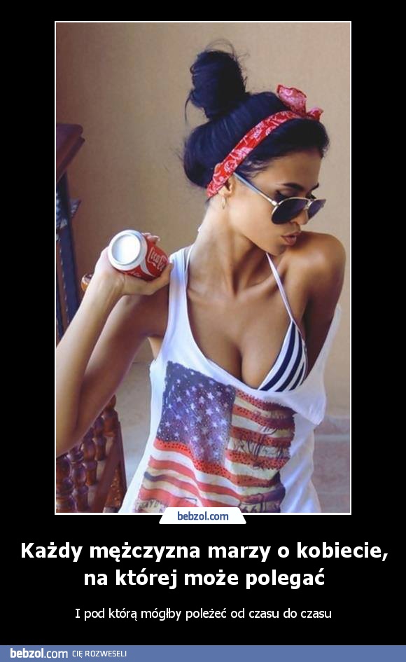 Każdy mężczyzna marzy o kobiecie, na której może polegać