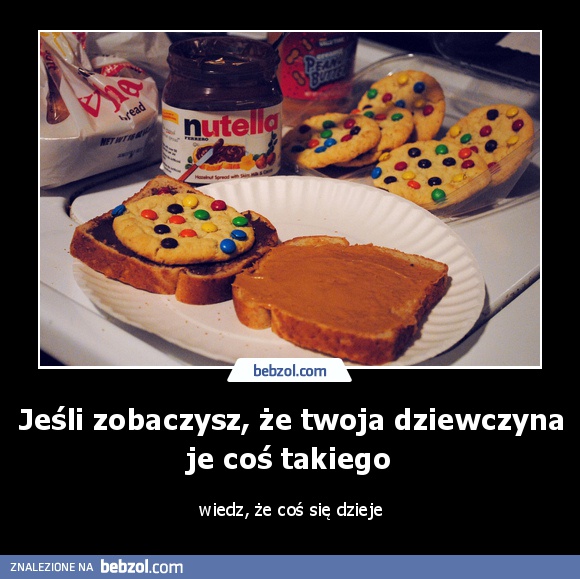 Jeśli zobaczysz, że twoja dziewczyna je coś takiego 