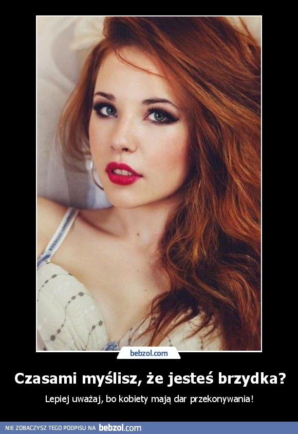 Czasami myślisz, że jesteś brzydka?