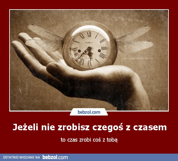 Jeżeli nie zrobisz czegoś z czasem