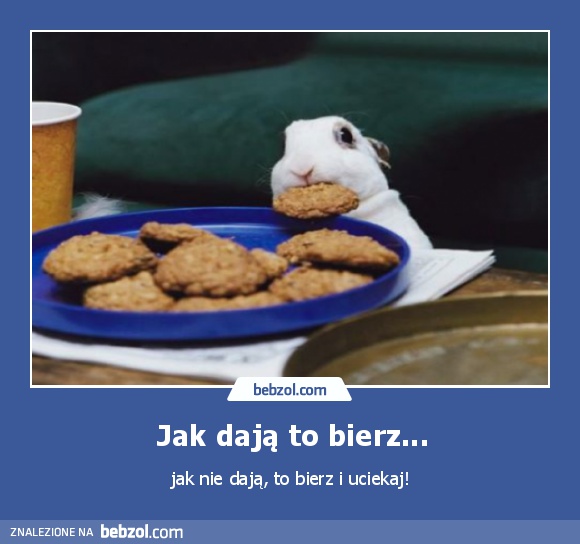 Jak dają to bierz...
