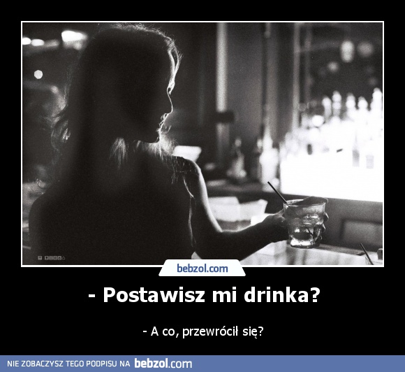 - Postawisz mi drinka?