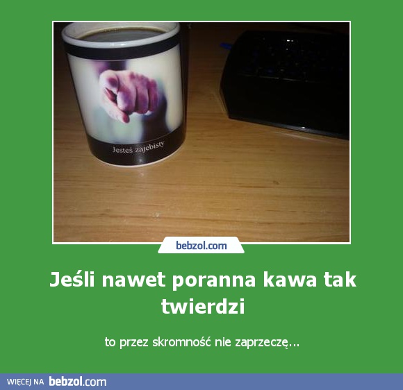 Jeśli nawet poranna kawa tak twierdzi