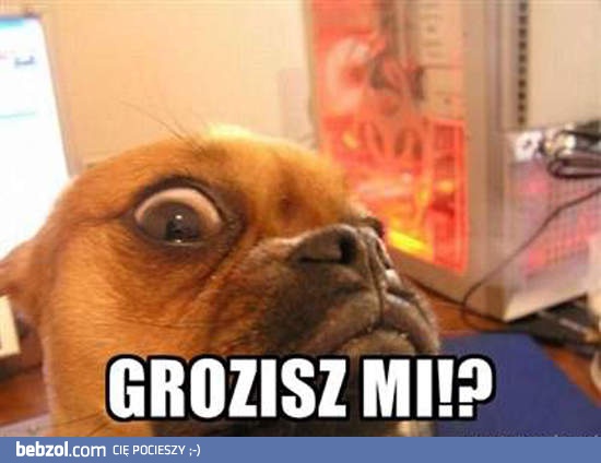 Grozisz mi?