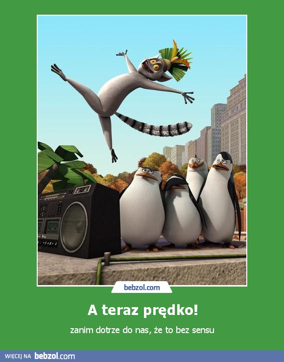 A teraz prędko!
