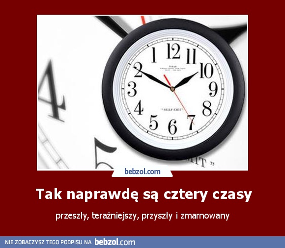 Tak naprawdę są cztery czasy