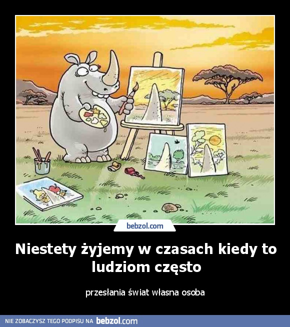 Niestety żyjemy w czasach kiedy to ludziom często