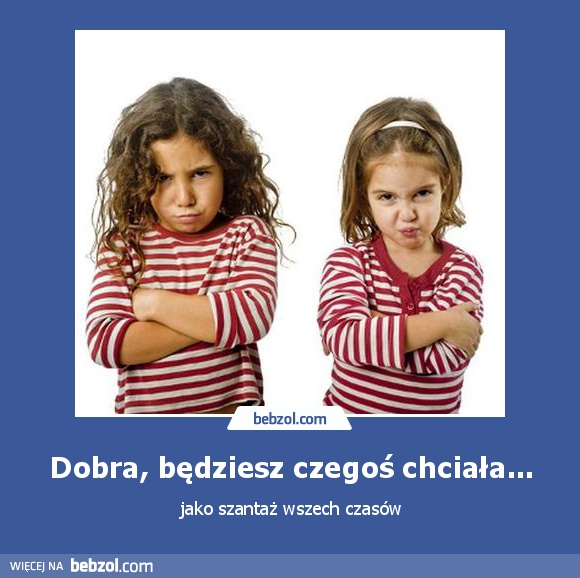 Dobra, będziesz czegoś chciała...