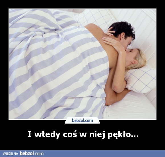 I wtedy coś w niej pękło...
