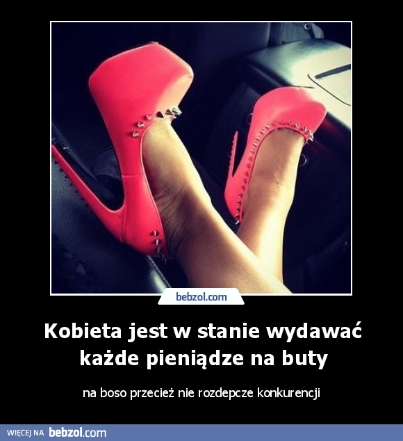 Kobieta jest w stanie wydawać każde pieniądze na buty