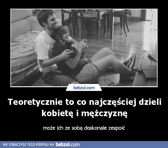 Teoretycznie to co najczęściej dzieli kobietę i mężczyznę