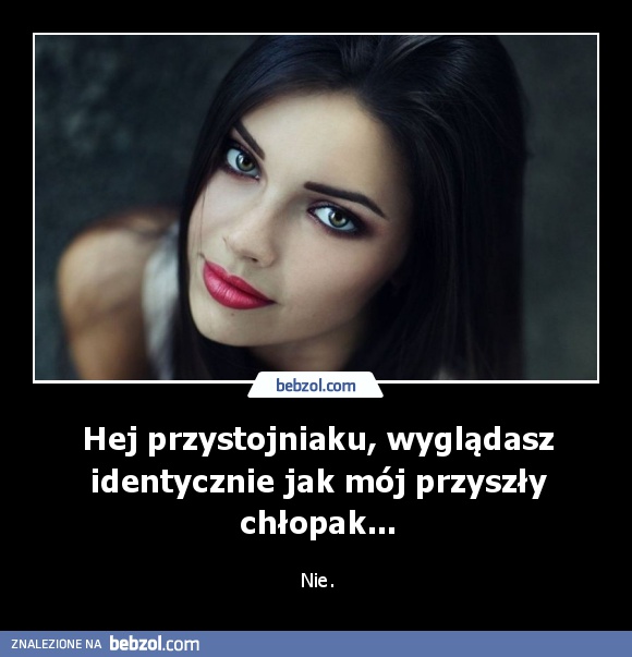 Hej przystojniaku, wyglądasz identycznie jak mój przyszły chłopak...