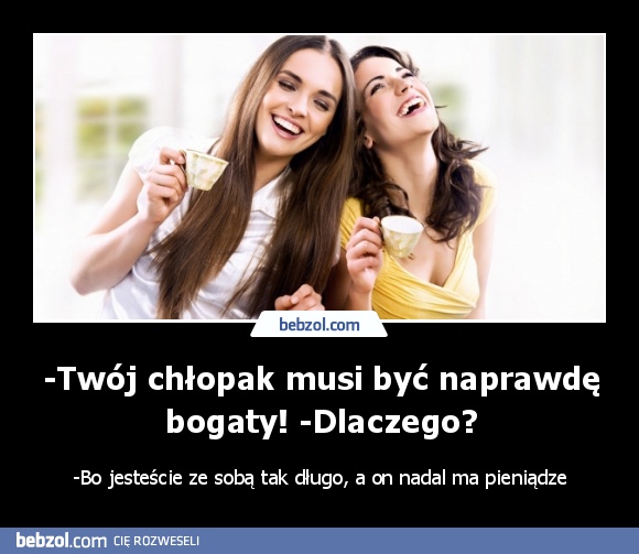 -Twój chłopak musi być naprawdę bogaty! -Dlaczego?