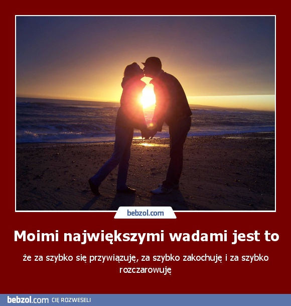 Moimi największymi wadami jest to