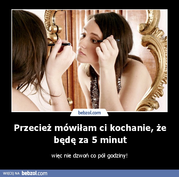 Przecież mówiłam ci kochanie, że będę za 5 minut