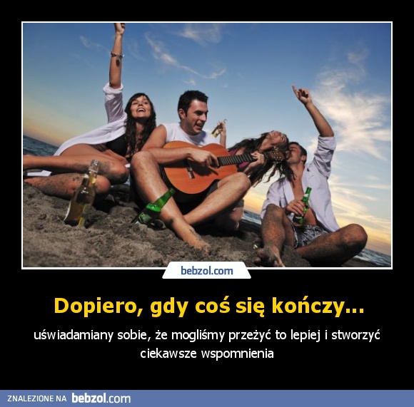 Dopiero, gdy coś się kończy...