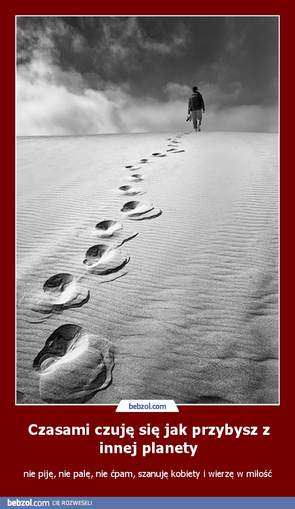 Czasami czuję się jak przybysz z innej planety