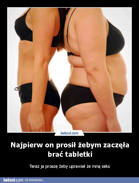 Najpierw on prosił żebym zaczęła brać tabletki