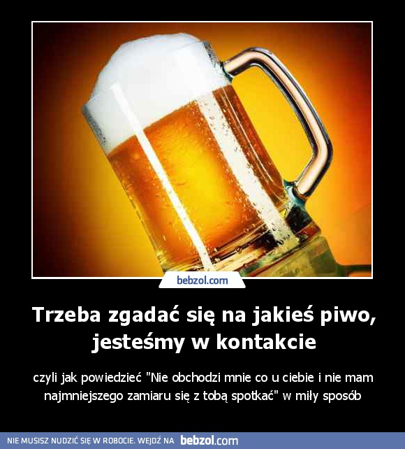Trzeba zgadać się na jakieś piwo, jesteśmy w kontakcie