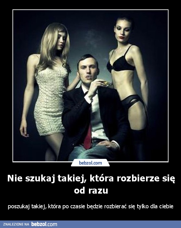 Nie szukaj takiej, która rozbierze się od razu