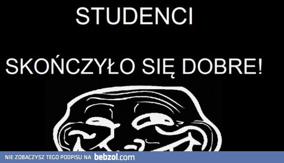 Studenci, skończyło się!