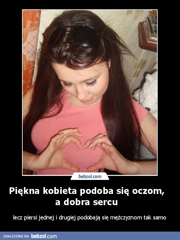 Piękna kobieta podoba się oczom, a dobra sercu