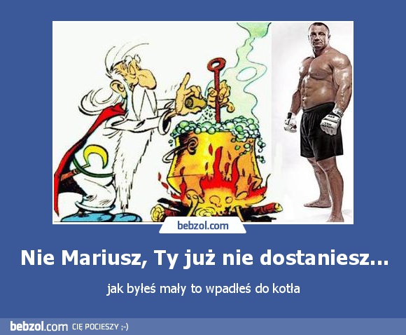 Nie Mariusz, Ty już nie dostaniesz...