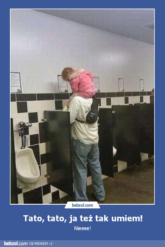 Tato, tato, ja też tak umiem!